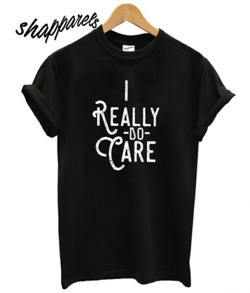 I Really Do Care T shirt