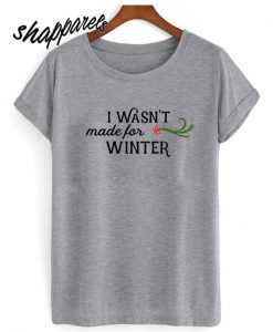I Wasn't Made For Winter T shirt