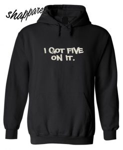 I got five on it Hoodie