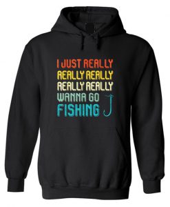 I just really really really wanna go fishing Hoodie