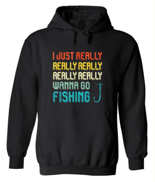 I just really really really wanna go fishing Hoodie