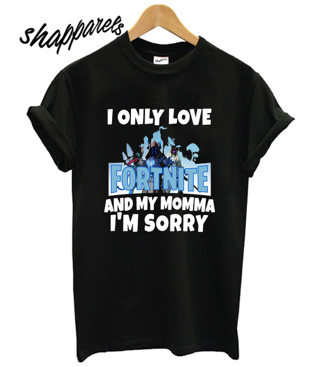 I Only Love Fortnite And My Momma I M Sorry T Shirt - 