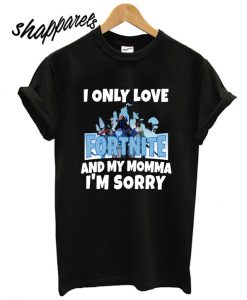 I only love Fortnite and my Momma I’m sorry T shirt