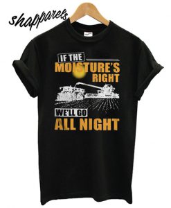 If The Moistures Right We'll Go All Night T shirt