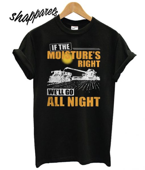 If The Moistures Right We'll Go All Night T shirt