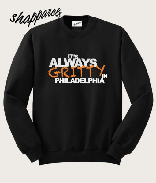 Its Always Gritty In Philadelphia Sweatshirt