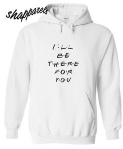 I’ll Be There For You Friends Hoodie