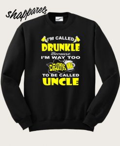 I’m Called Drunkle Because I’m Way Too Drunk To Be Called Uncle Sweatshirt