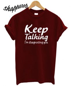 Keep Talking I’m Diagnosing You T shirt