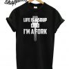 Life Is A Soup and Im A Fork T shirt
