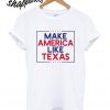 Make America Like Texas T shirt
