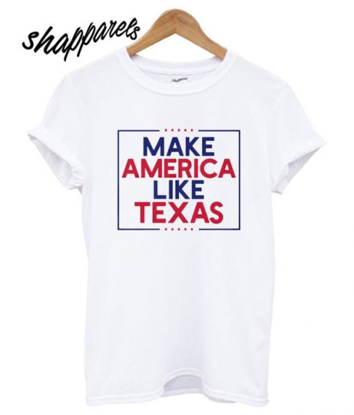 Make America Like Texas T shirt