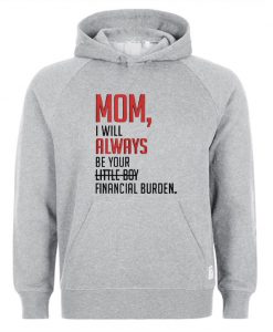 Mom I will always be your little girl financial burden Hoodie