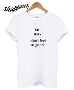 Mr Stark I Don’t Feel So Good T shirt