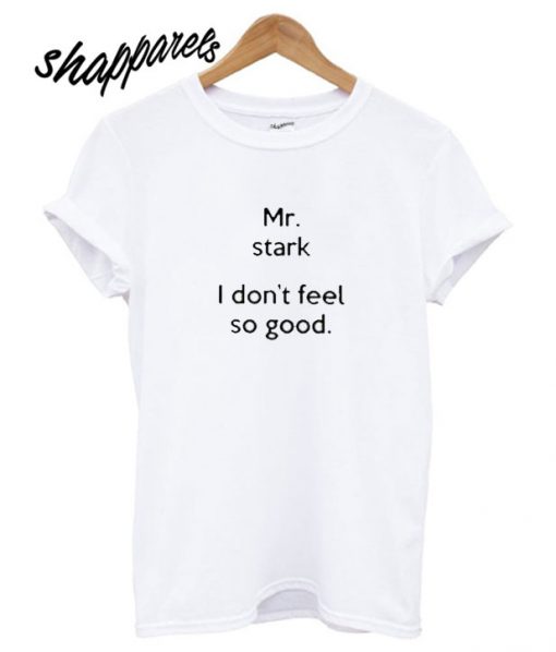 Mr Stark I Don’t Feel So Good T shirt