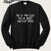 My Cat And I Talk Shit About You Sweatshirt