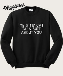 My Cat And I Talk Shit About You Sweatshirt