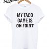 My taco game is on point t shirt