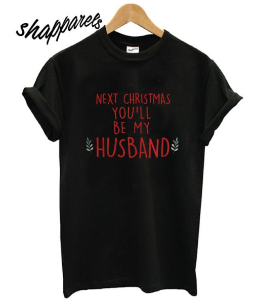 Next Christmas you'll be my husband T shirt