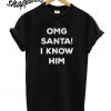 OMG Santa I Know Him T shirt