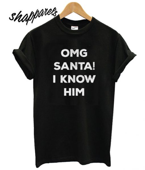 OMG Santa I Know Him T shirt