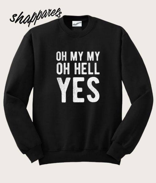Oh My My Oh Hell Yes Sweatshirt