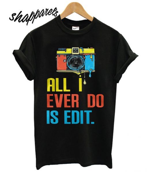 Photographer all I ever do is edit T shirt