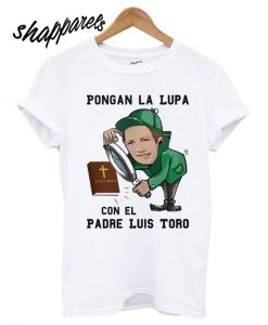 Pongan La Lupa Con El Padre Luis Toro T shirt