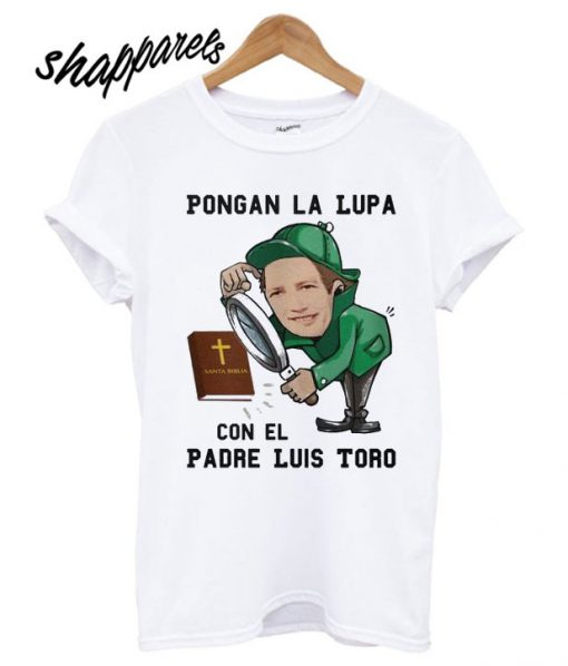 Pongan La Lupa Con El Padre Luis Toro T shirt