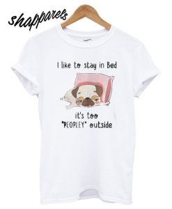 Pug I like To Stay In Bed Its Too Peopley Outside T shirt