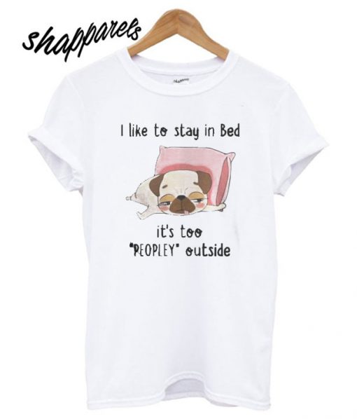 Pug I like To Stay In Bed Its Too Peopley Outside T shirt