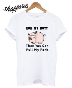 Rub My Butt Then You Can Pull My Pork T shirt