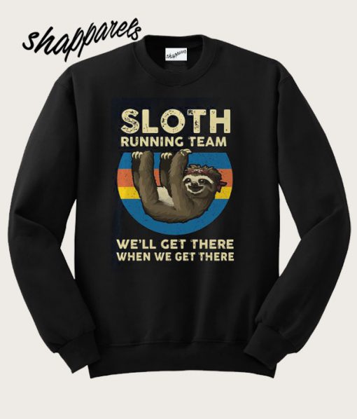 Sloth running team we'll get there when we get there sweatshirt