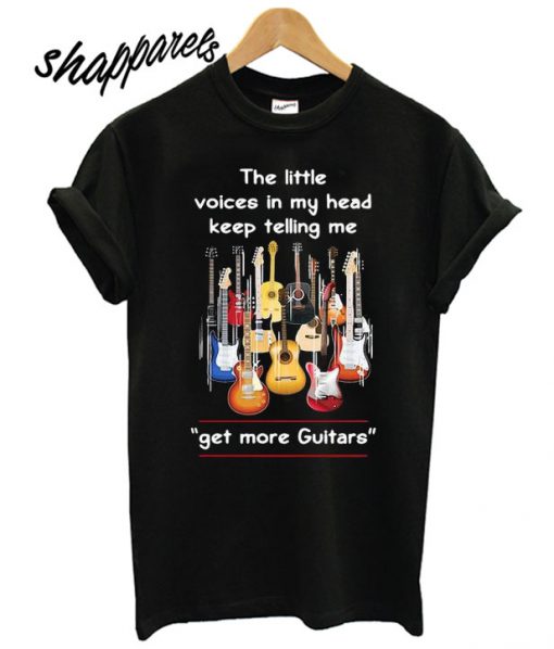 The Little Voices In My Head Keep Telling Me Get More Guitars T shirt