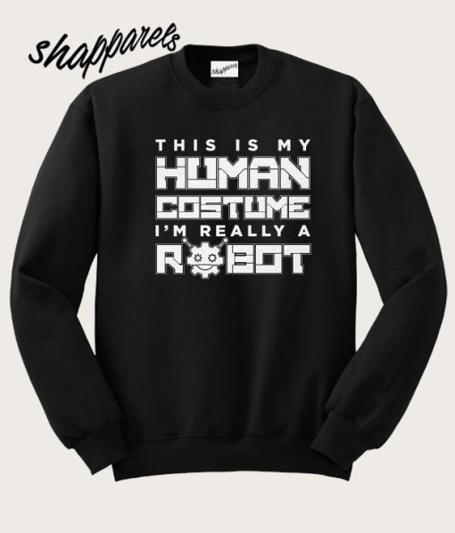 This Is My Human Costume I'm Really A Robot Sweatshirt