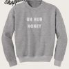 Uh Huh Honey Sweatshirt