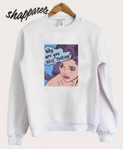Why Are You Still Talking Crying Girl Sweatshirt