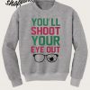 You’ll shoot your eye out sweatshirt