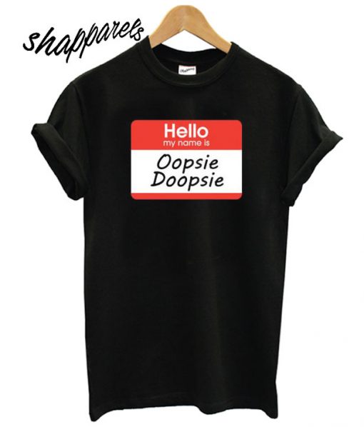 hello, my name is Oopsie Doopsie T shirt