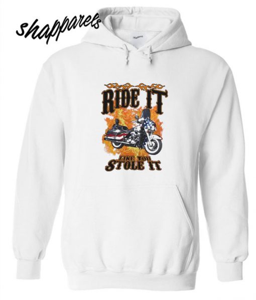 ride it motorcycle like you stole it hoodie