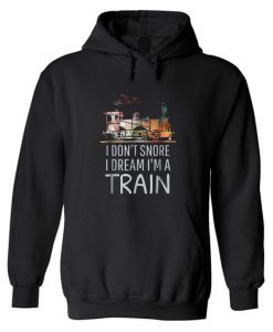 Locomotive I Don't Snore I Dream I'm A Train Hoodie