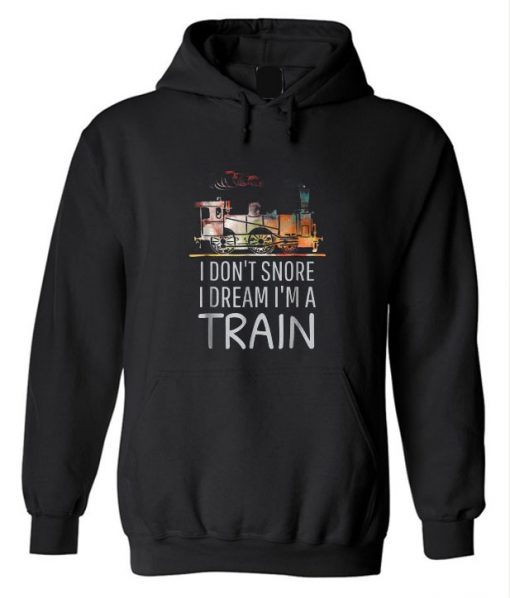 Locomotive I Don't Snore I Dream I'm A Train Hoodie