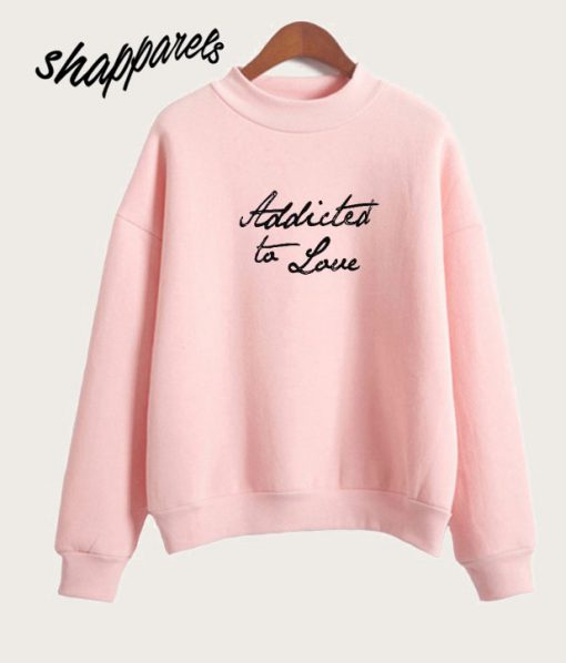 Addicted To Love Sweatshirt
