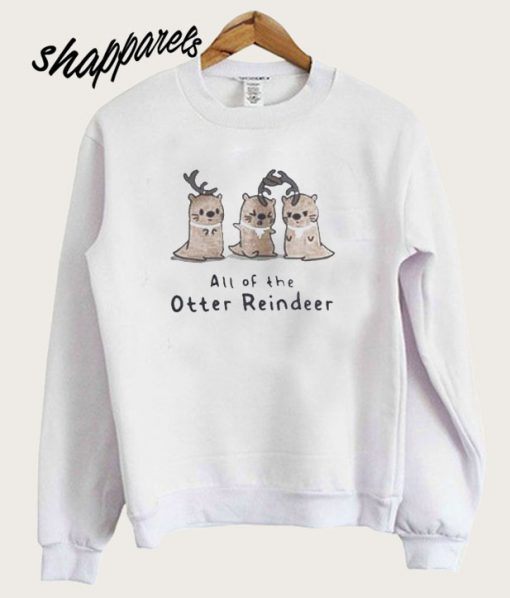 All of the Otter reindeer Christmas Sweatshirt