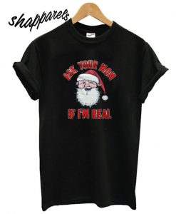 Ask Your Mom If I’m Real Santa T shirt