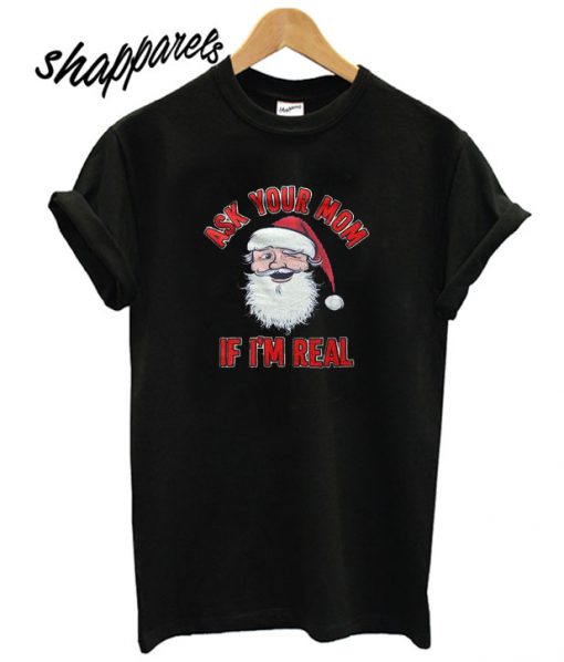 Ask Your Mom If I’m Real Santa T shirt