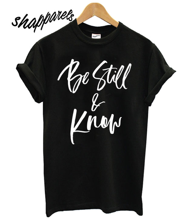 Be still and know T shirt