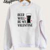 Beer Will Be My Valentines Sweatshirt