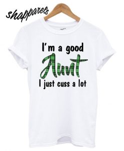 Best I’m a good Aunt I just cuss a lot T shirt