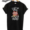 Cat I get up early or I get up friendly T shirt